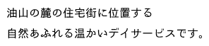 油山の麓に位置する、自然あふれる温かいデイサービスです。